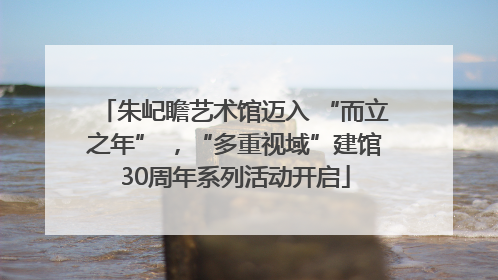 朱屺瞻艺术馆迈入 “而立之年” ，“多重视域”建馆30周年系列活动开启